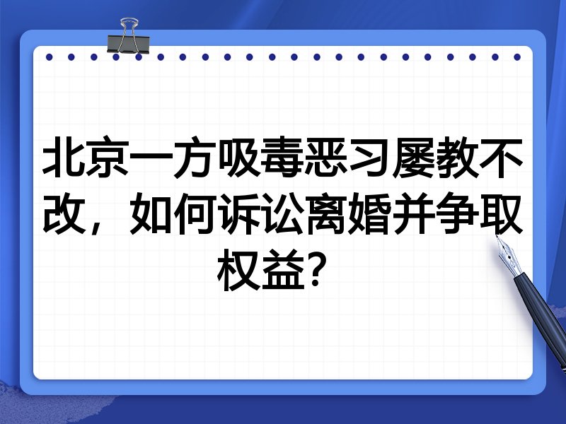 北京一方吸毒恶习屡教不改,如何诉讼离婚并争取权益?