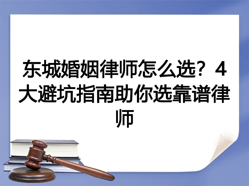 东城婚姻律师怎么选？4大避坑指南助你选靠谱律师