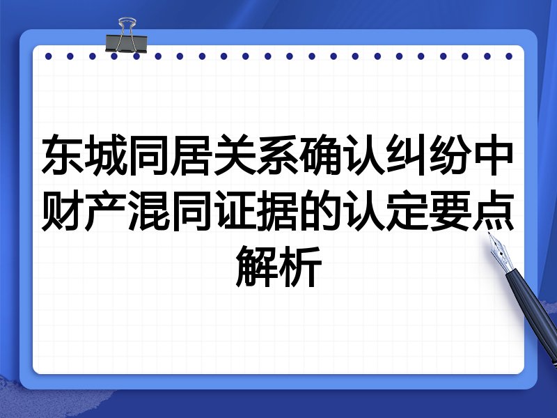东城同居关系确认纠纷中财产混同证据的认定要点解析