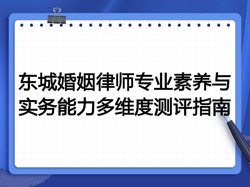 东城婚姻律师专业素养与实务能力多维度测评指南