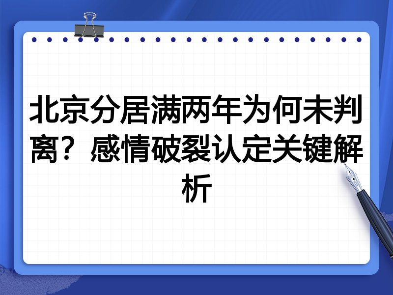 北京分居满两年为何未判离?感情破裂认定关键解析
