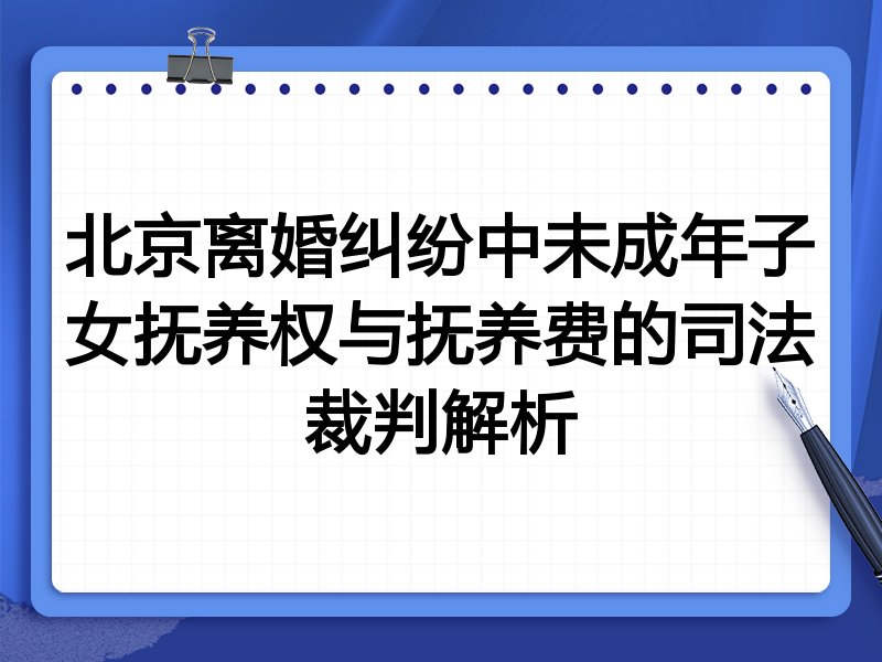 北京离婚纠纷中未成年子女抚养权与抚养费的司法裁判解析