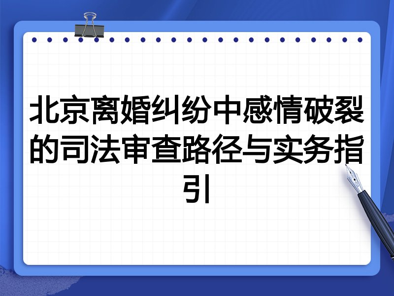 北京离婚纠纷中感情破裂的司法审查路径与实务指引