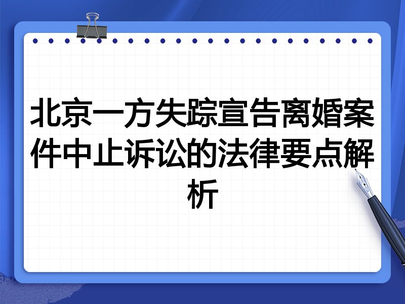 北京一方失踪宣告离婚案件中止诉讼的法律要点解析