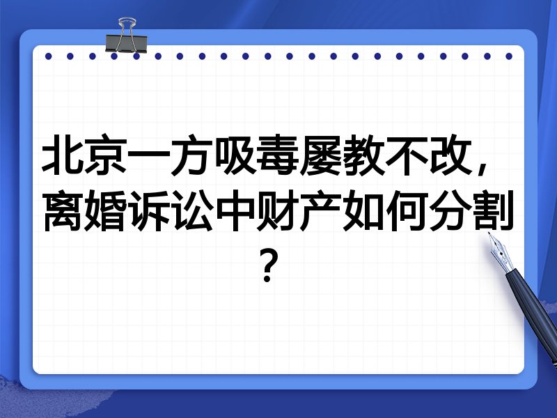 北京一方吸毒屡教不改,离婚诉讼中财产如何分割?