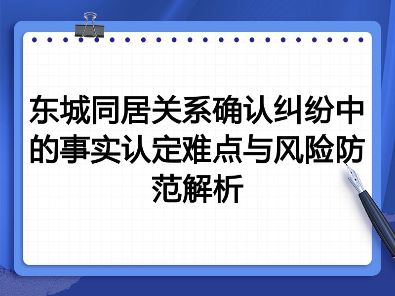 东城同居关系确认纠纷中的事实认定难点与风险防范解析