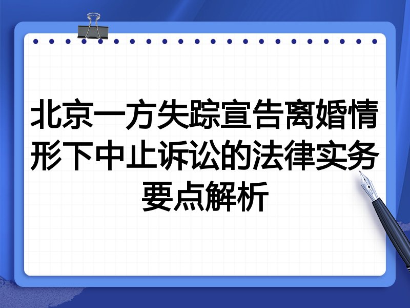 北京一方失踪宣告离婚情形下中止诉讼的法律实务要点解析