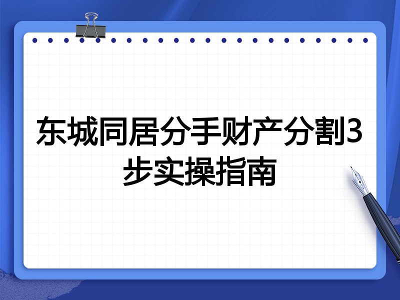 东城同居分手财产分割3步实操指南