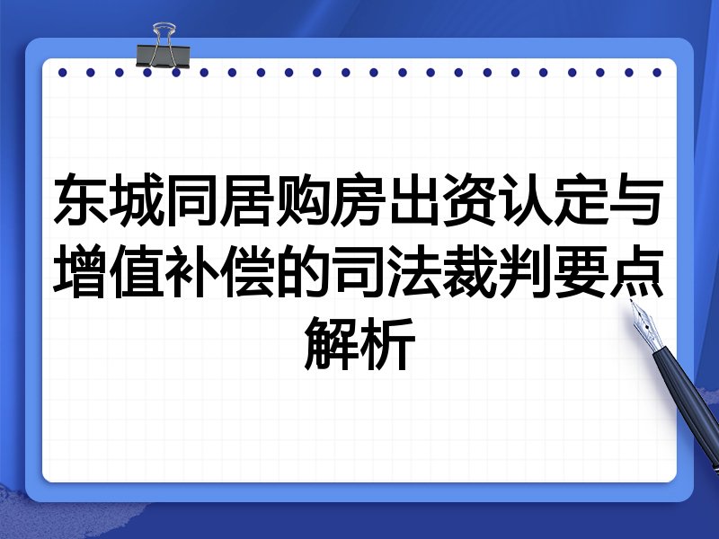 东城同居购房出资认定与增值补偿的司法裁判要点解析