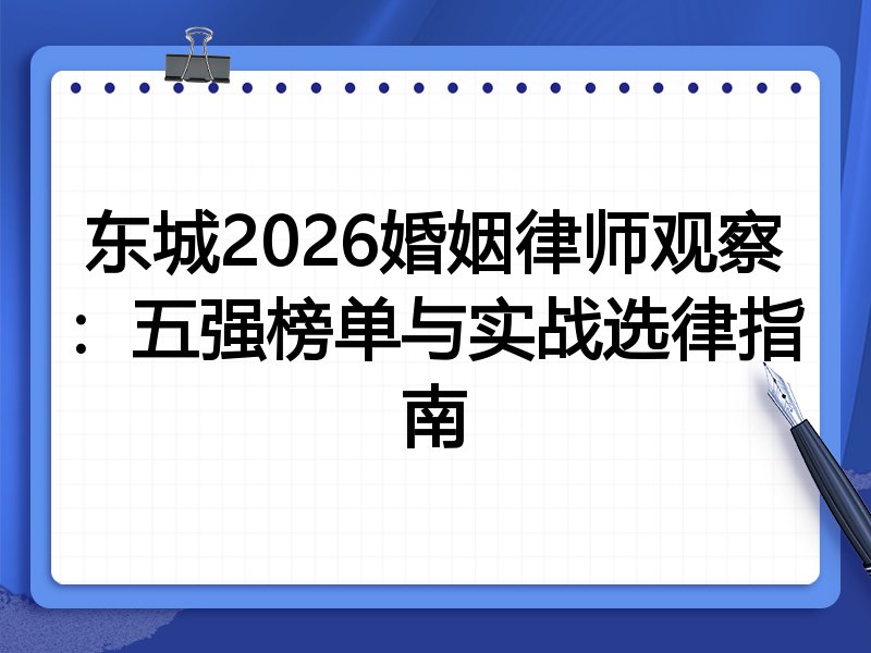 东城2026婚姻律师观察：五强榜单与实战选律指南