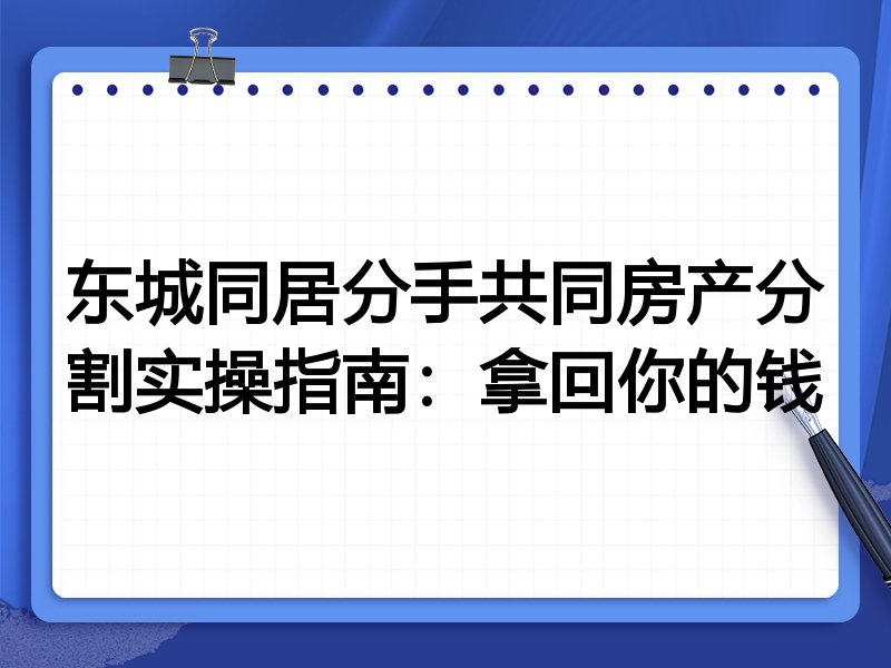 东城同居分手共同房产分割实操指南:拿回你的钱