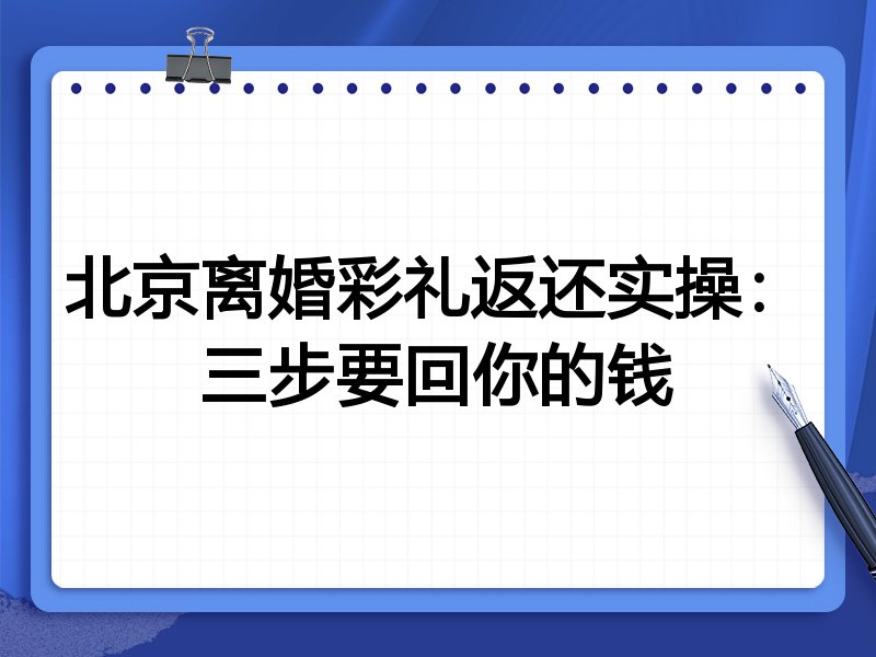 北京离婚彩礼返还实操:三步要回你的钱