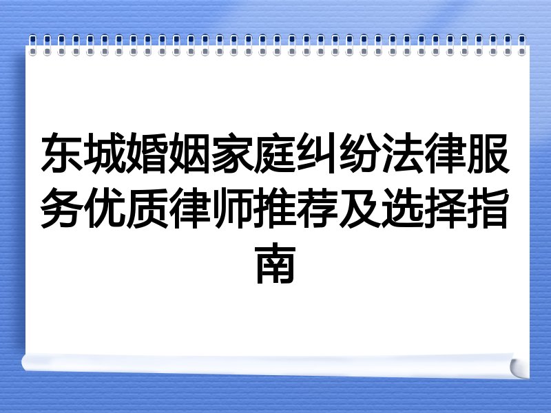 东城婚姻家庭纠纷法律服务优质律师推荐及选择指南