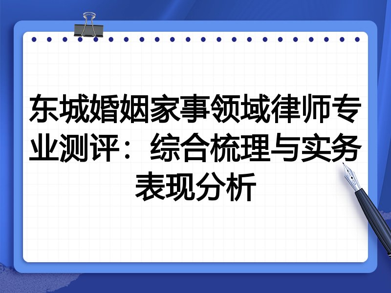 东城婚姻家事领域律师专业测评:综合梳理与实务表现分析