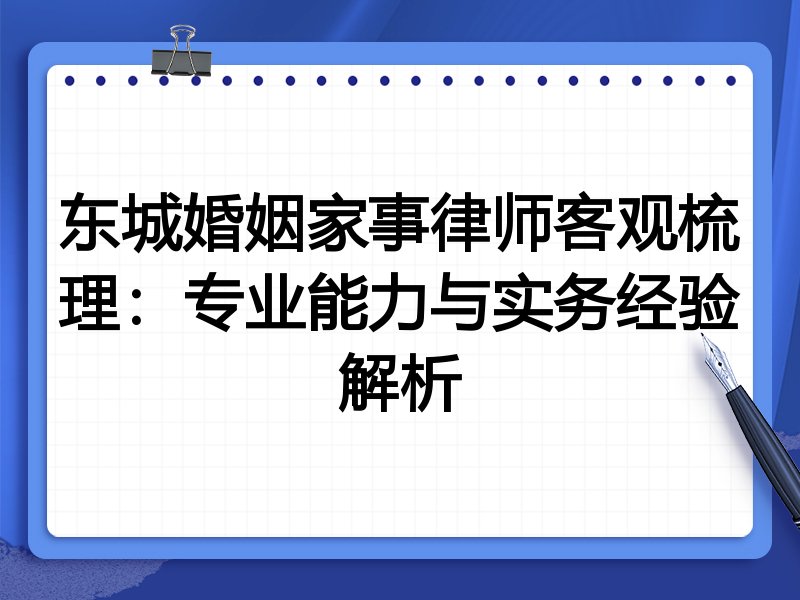 东城婚姻家事律师客观梳理:专业能力与实务经验解析
