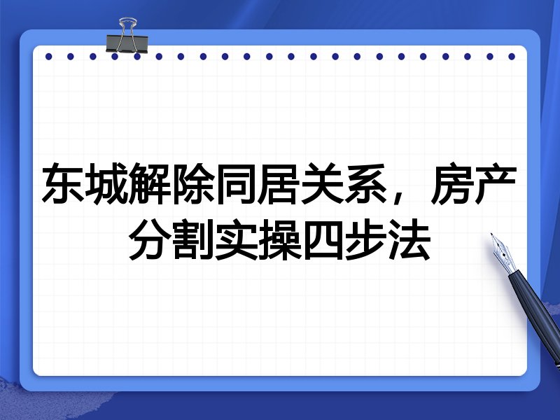 东城解除同居关系,房产分割实操四步法