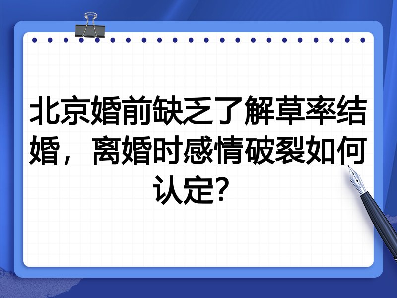 北京婚前缺乏了解草率结婚,离婚时感情破裂如何认定?