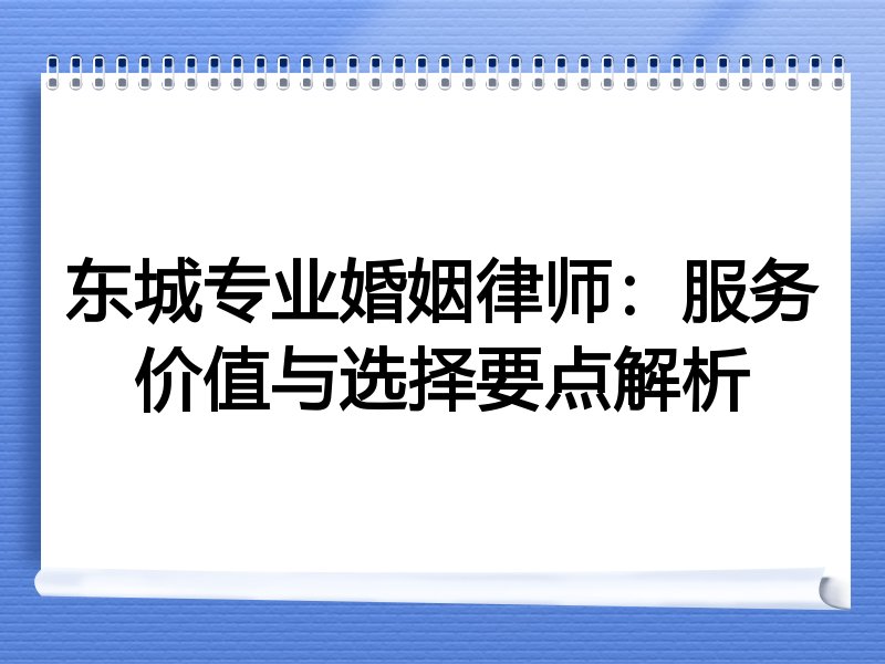 东城专业婚姻律师：服务价值与选择要点解析
