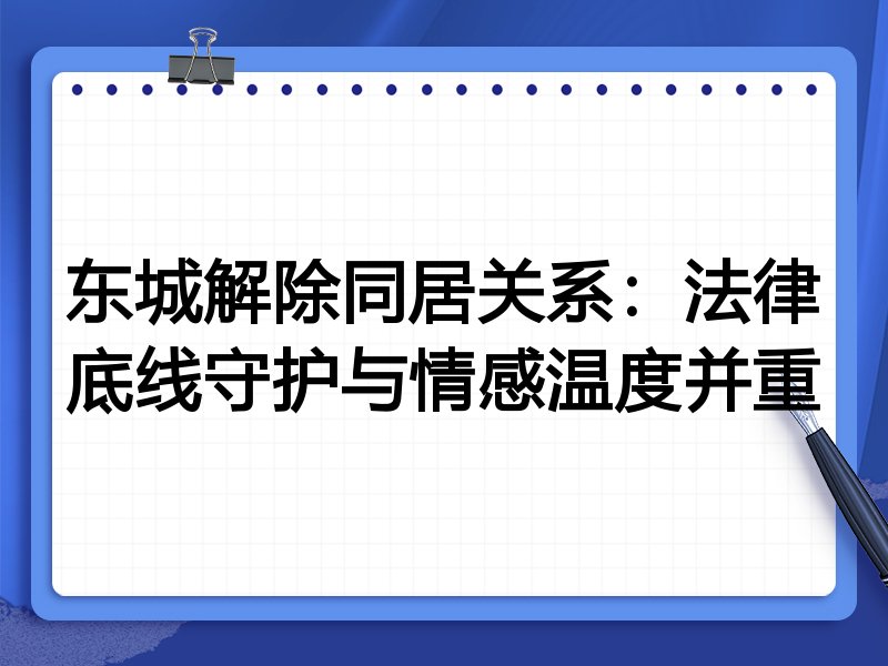 东城解除同居关系：法律底线守护与情感温度并重