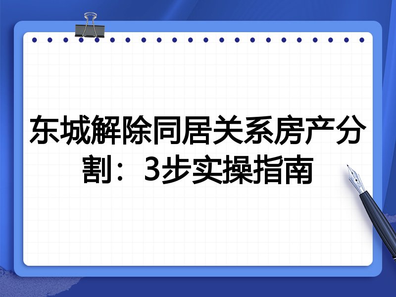 东城解除同居关系房产分割：3步实操指南
