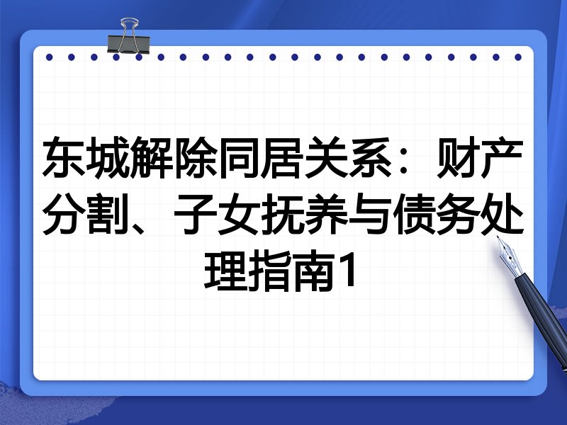 东城解除同居关系：财产分割、子女抚养与债务处理指南1