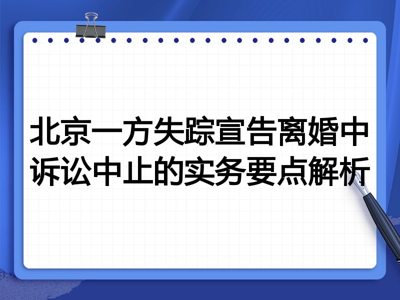 北京一方失踪宣告离婚中诉讼中止的实务要点解析