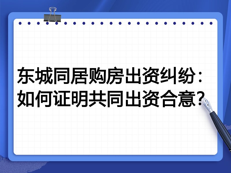东城同居购房出资纠纷:如何证明共同出资合意?