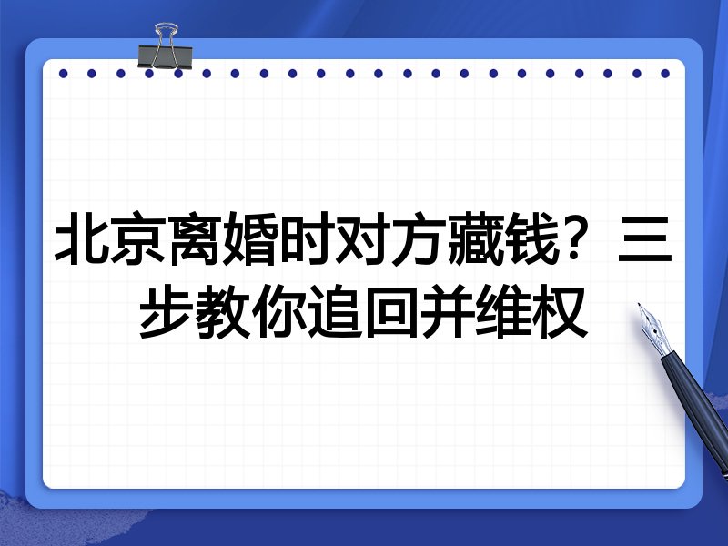 北京离婚时对方藏钱?三步教你追回并维权