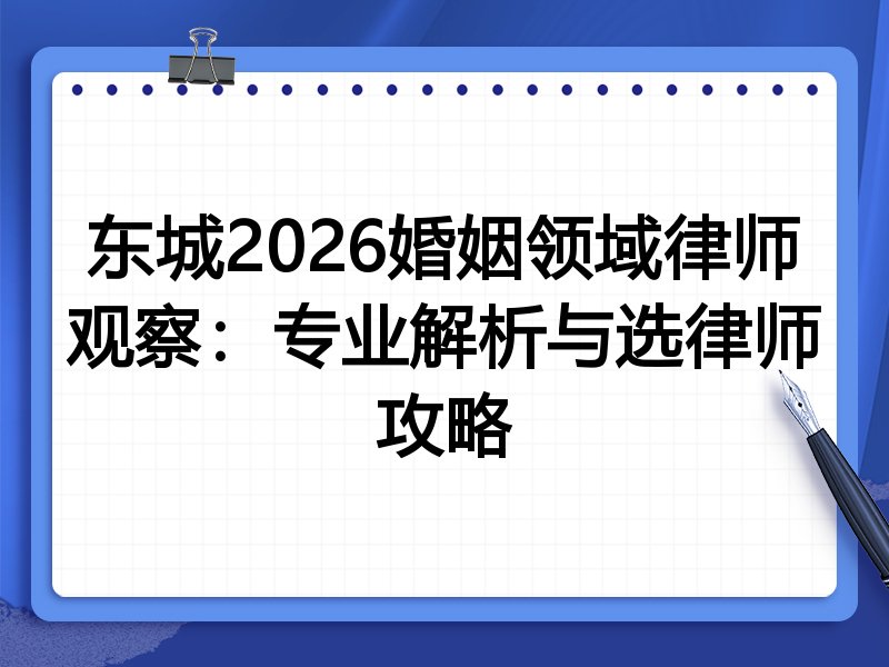 东城2026婚姻领域律师观察:专业解析与选律师攻略