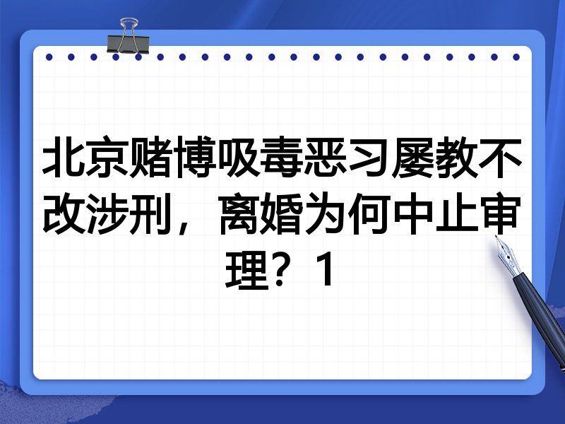 北京赌博吸毒恶习屡教不改涉刑,离婚为何中止审理?1