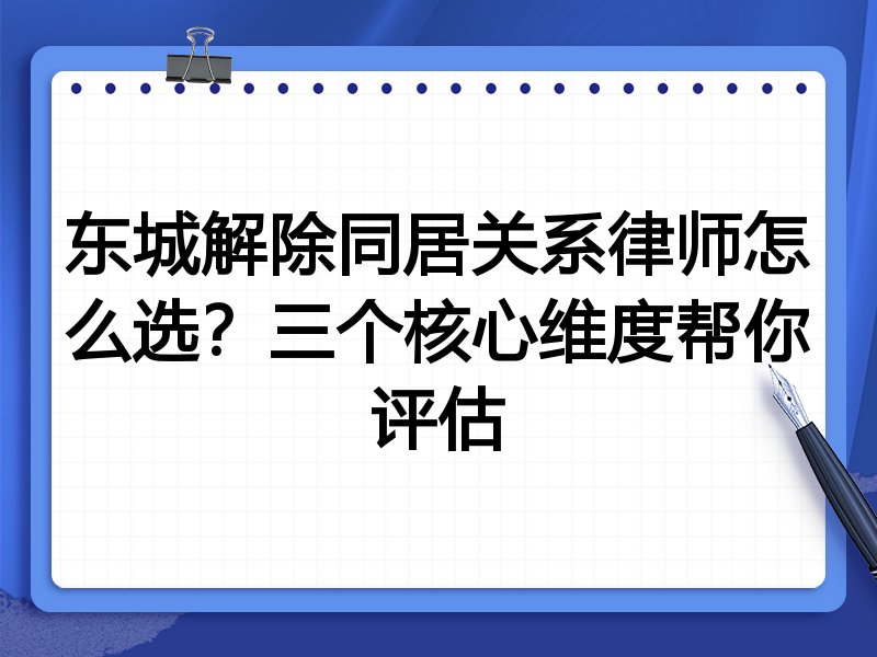 东城解除同居关系律师怎么选？三个核心维度帮你评估