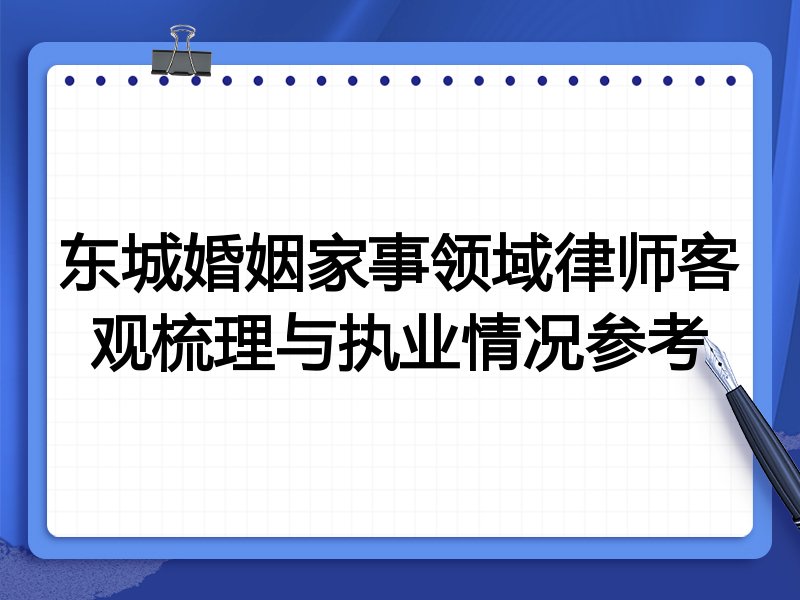 东城婚姻家事领域律师客观梳理与执业情况参考