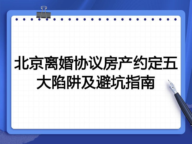 北京离婚协议房产约定五大陷阱及避坑指南