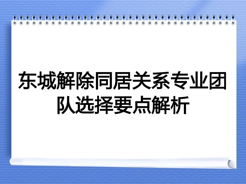 东城解除同居关系专业团队选择要点解析