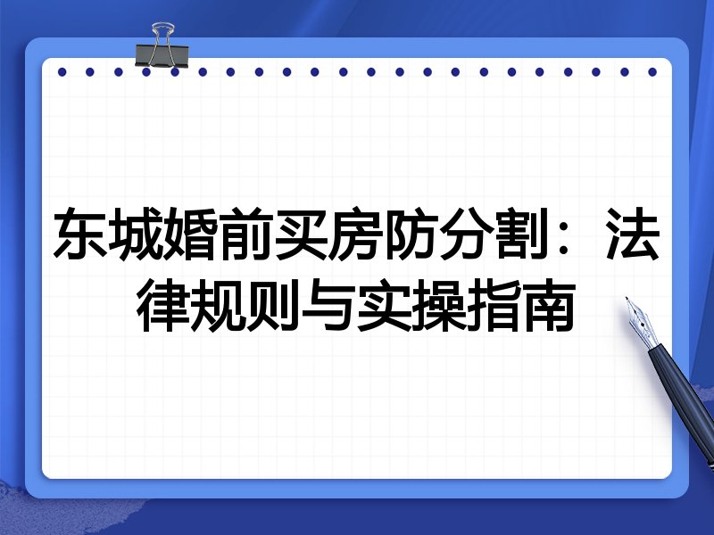 东城婚前买房防分割:法律规则与实操指南