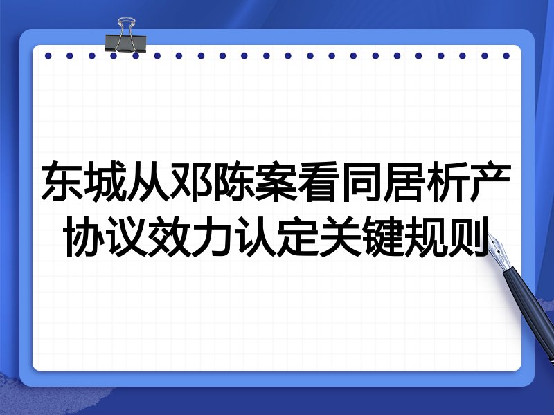东城从邓陈案看同居析产协议效力认定关键规则