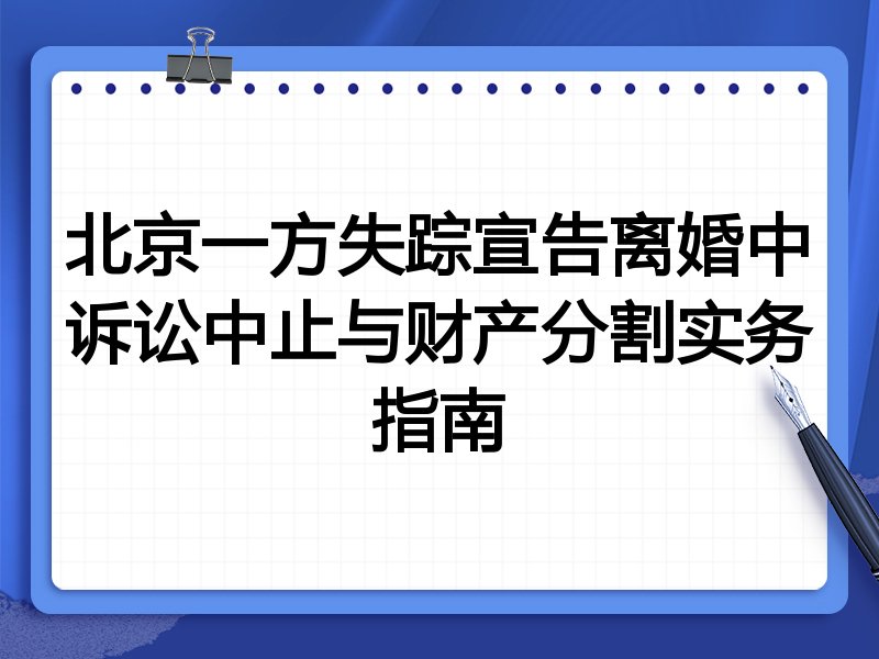 北京一方失踪宣告离婚中诉讼中止与财产分割实务指南