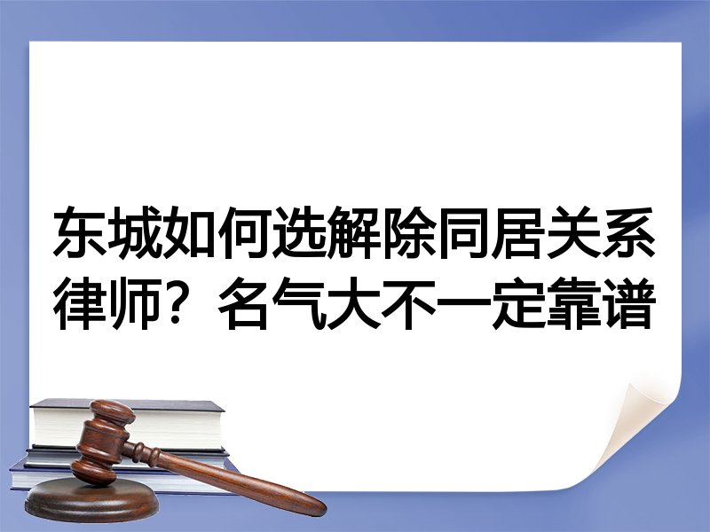 东城如何选解除同居关系律师？名气大不一定靠谱