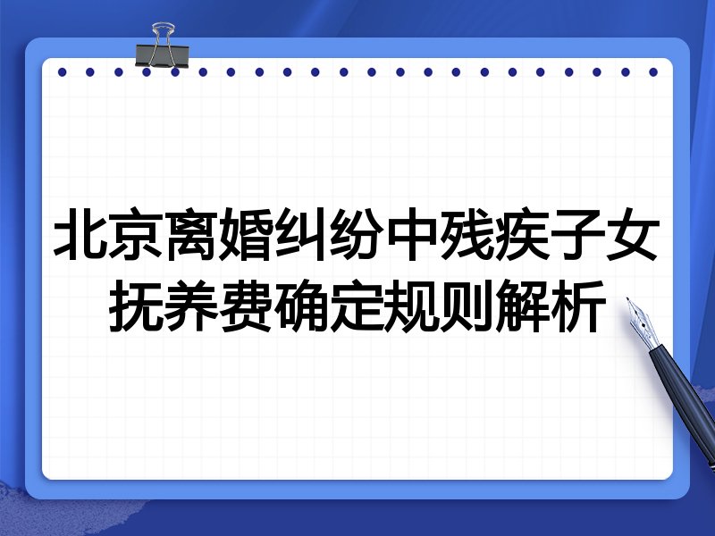 北京离婚纠纷中残疾子女抚养费确定规则解析