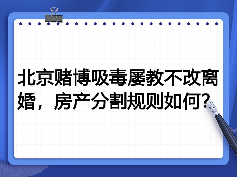 北京赌博吸毒屡教不改离婚,房产分割规则如何?