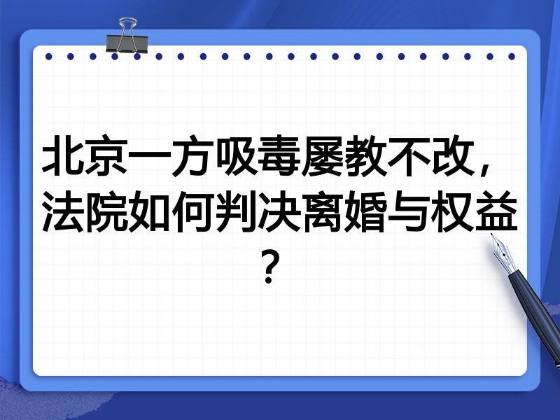 北京一方吸毒屡教不改,法院如何判决离婚与权益?