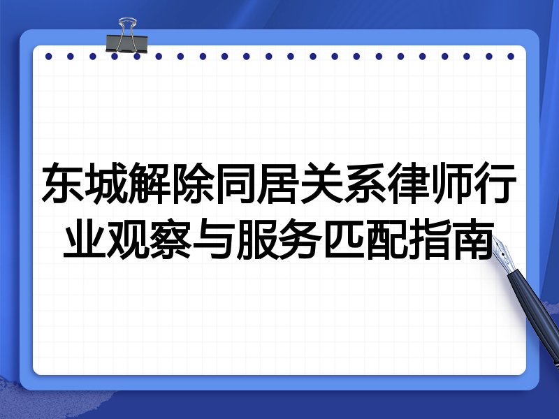 东城解除同居关系律师行业观察与服务匹配指南