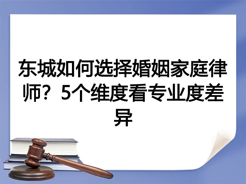 东城如何选择婚姻家庭律师？5个维度看专业度差异