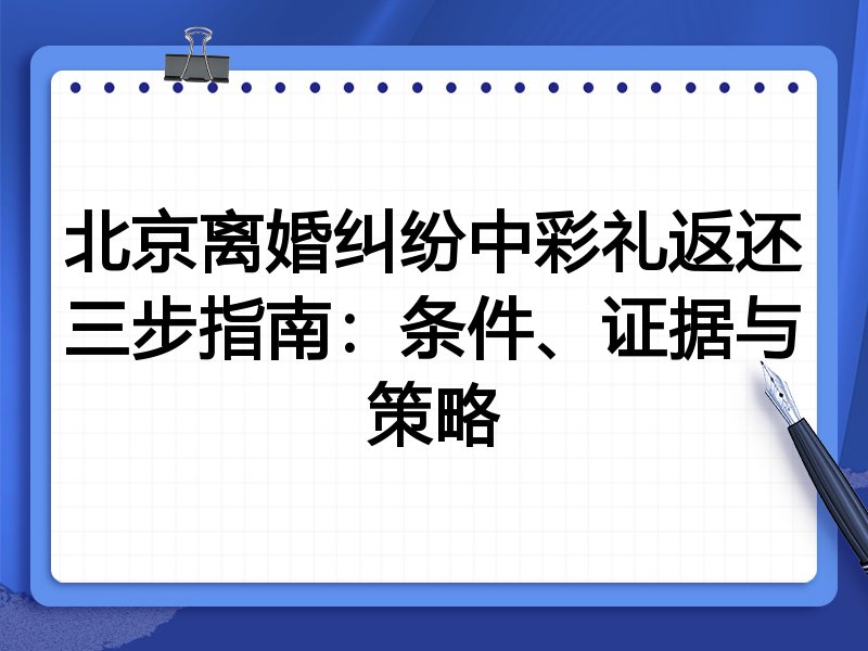 北京离婚纠纷中彩礼返还三步指南:条件、证据与策略