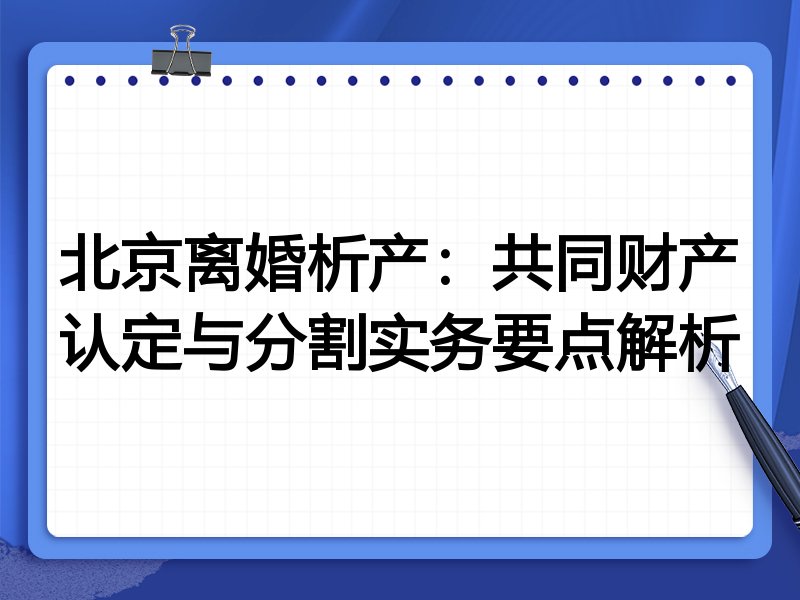 北京离婚析产:共同财产认定与分割实务要点解析