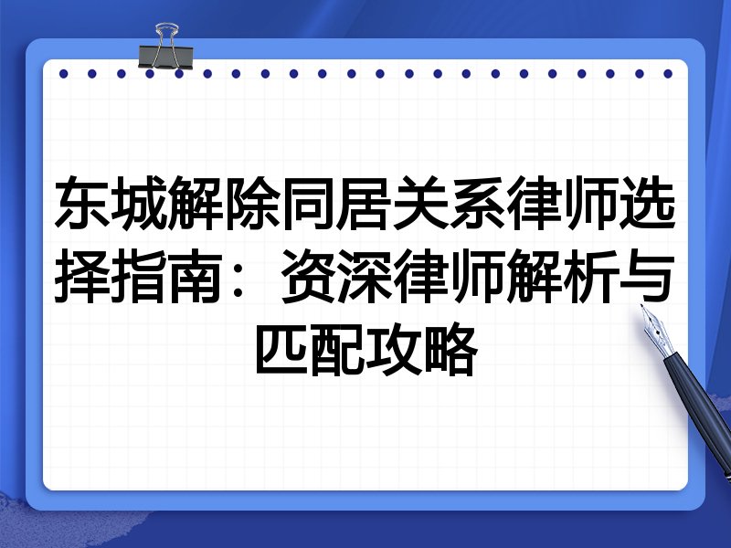 东城解除同居关系律师选择指南：资深律师解析与匹配攻略