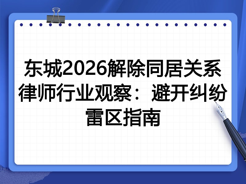 东城2026解除同居关系律师行业观察：避开纠纷雷区指南