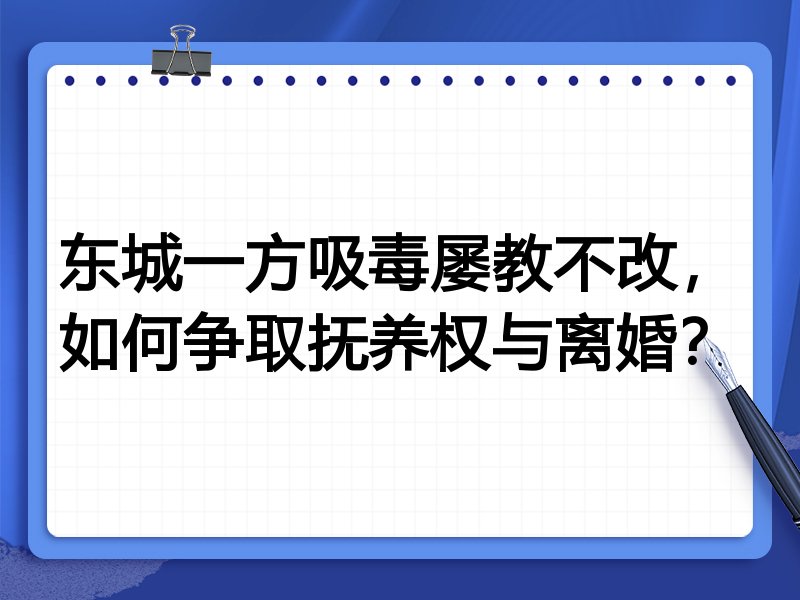 东城一方吸毒屡教不改,如何争取抚养权与离婚?