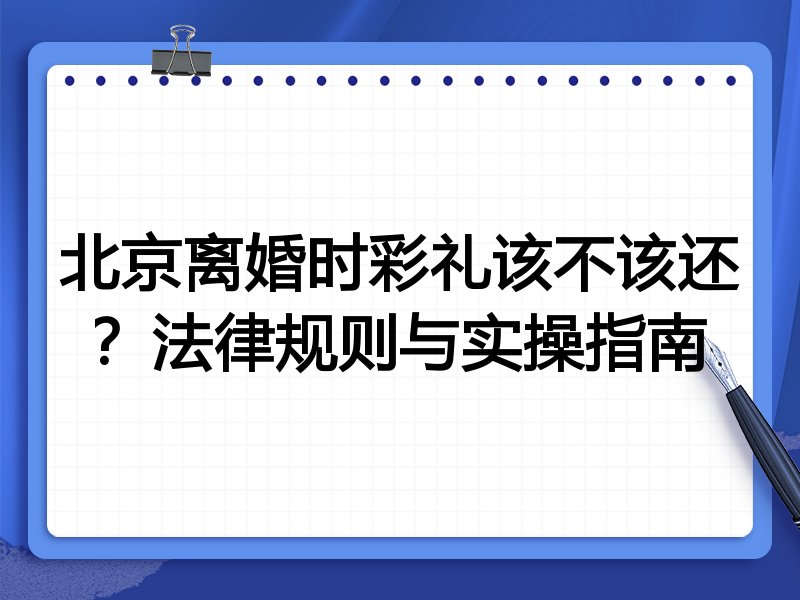 北京离婚时彩礼该不该还?法律规则与实操指南