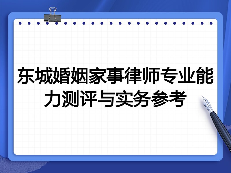 东城婚姻家事律师专业能力测评与实务参考